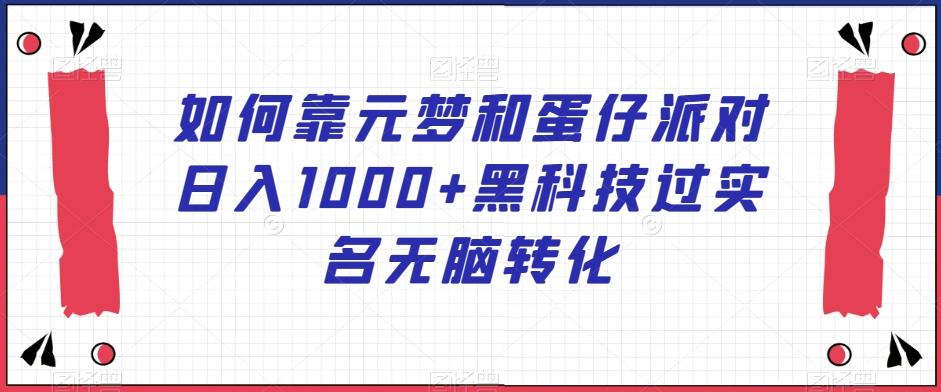 如何靠元梦和蛋仔派对日入1000+黑科技过实名无脑转化【揭秘】-heixxmi