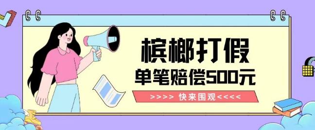 【独家揭秘】槟榔打假赔偿玩法操作简单有手就行单笔订单可赔偿500元【纯绿色】-heixxmi