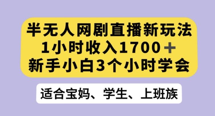 半无人网剧直播新玩法，1小时收入1700+，新手小白3小时学会【揭秘】-heixxmi