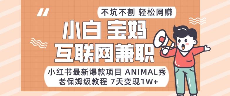 小红书最新爆款项目Animal秀，老保姆级教程，7天变现1w+【揭秘】-heixxmi