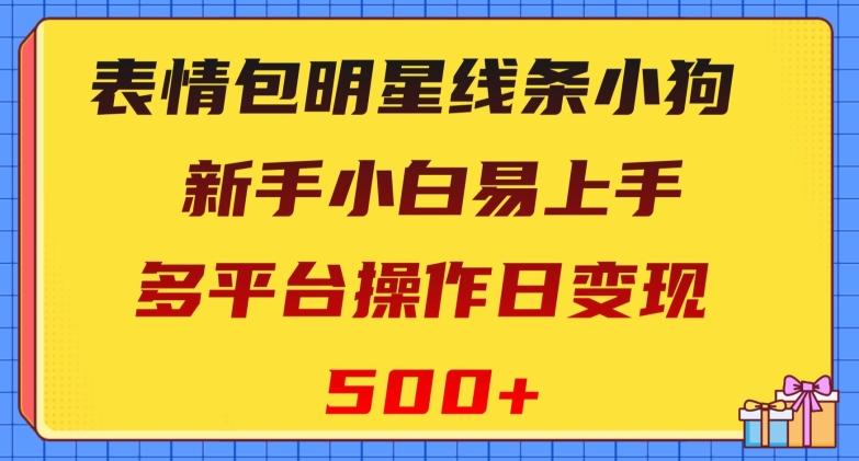 表情包明星线条小狗，新手小白易上手，多平台操作日变现500+【揭秘】-heixxmi