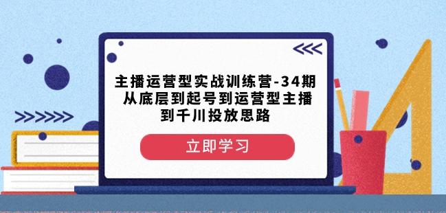 主播运营型实战训练营-第34期从底层到起号到运营型主播到千川投放思路-heixxmi