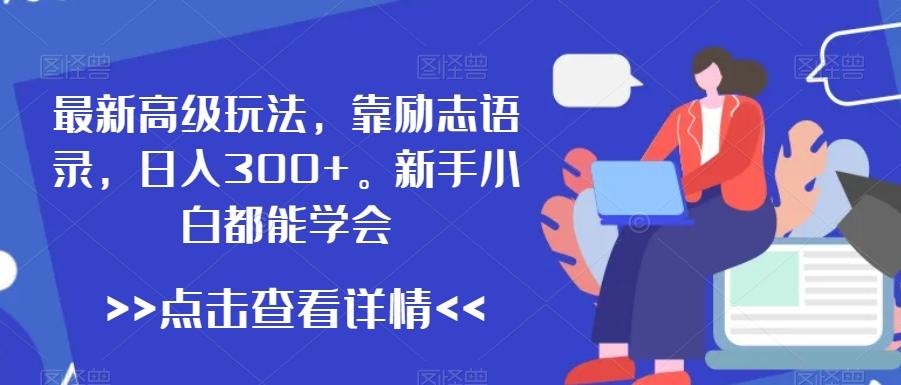 最新高级玩法，靠励志语录，日入300+，新手小白都能学会【揭秘】-heixxmi