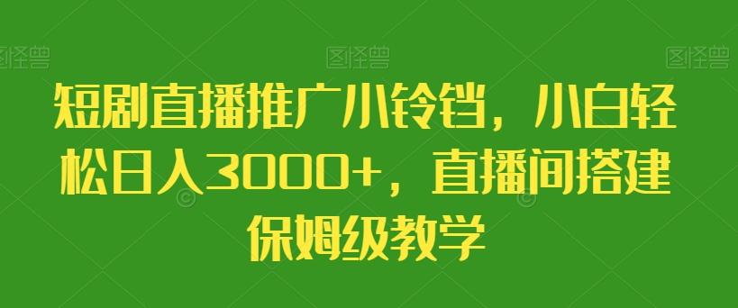 短剧直播推广小铃铛，小白轻松日入3000+，直播间搭建保姆级教学-heixxmi