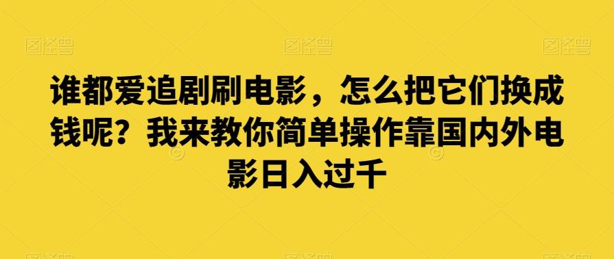 谁都爱追剧刷电影，怎么把它们换成钱呢？我来教你简单操作靠国内外电影日入过千【揭秘】-heixxmi