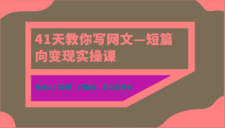 41天教你写网文—短篇向变现实操课，快速入门变现，门槛低，学习周期快-heixxmi