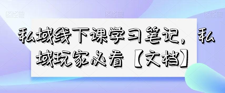 私域线下课学习笔记，​私域玩家必看【文档】-heixxmi