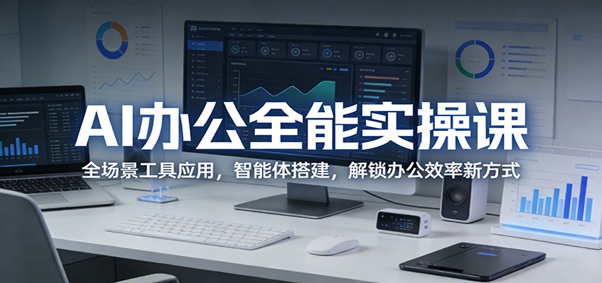 AI办公全能实操课：全场景工具应用，智能体搭建，解锁办公效率新方式-heixxmi