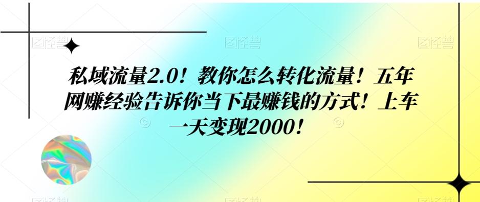 私域流量2.0！教你怎么转化流量！五年网赚经验告诉你当下最赚钱的方式！上车一天变现2000！-heixxmi