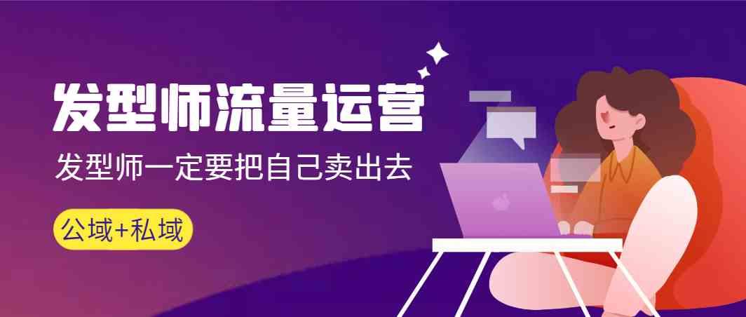 发型师流量运营，发型师一定要把自己卖出去(公域+私城)-heixxmi