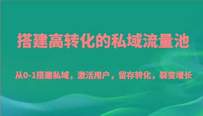 搭建高转化的私域流量池 从0-1搭建私域，激活用户，留存转化，裂变增长(20节课)-heixxmi
