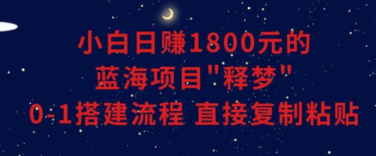 小白能日赚1800元的蓝海项目”释梦”0-1搭建流程可直接复制粘贴长期做【揭秘】-heixxmi