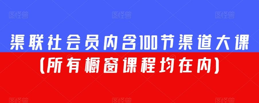 渠联社会员内含100节渠道大课（所有橱窗课程均在内）-heixxmi