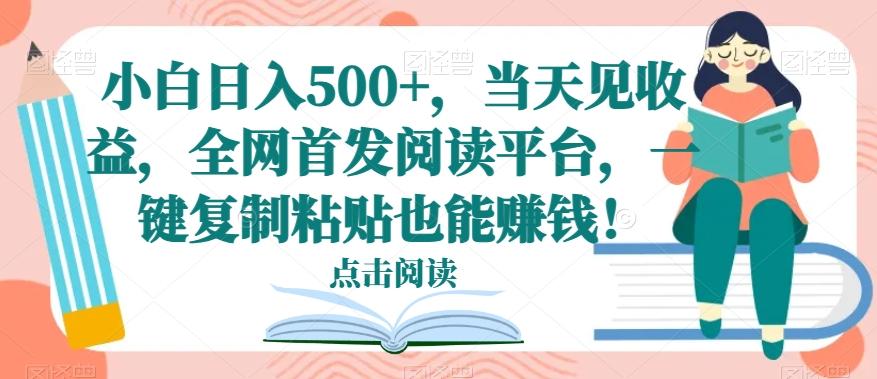 小白日入500+，当天见收益，全网首发阅读平台，一键复制粘贴也能赚钱！-heixxmi
