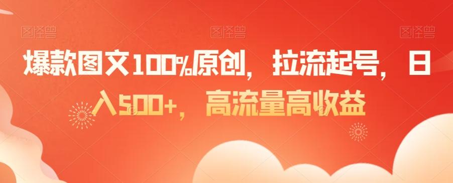 爆款图文100%原创，拉流起号，日入500+，高流量高收益【揭秘】-heixxmi