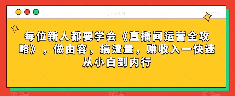 每位新人都要学会《直播间运营全攻略》，做由容，搞流量，赚收入一快速从小白到内行-heixxmi