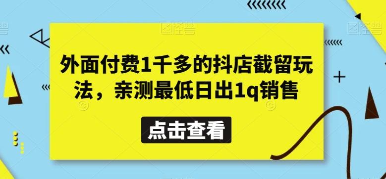外面付费1千多的抖店截留玩法，亲测最低日出1q销售【揭秘】-heixxmi
