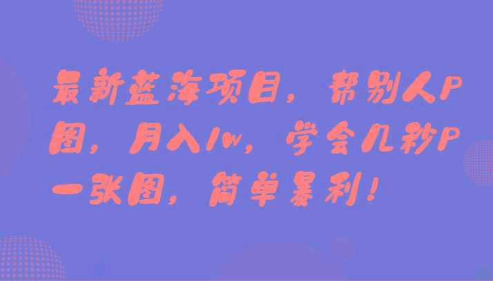 最新蓝海项目，帮别人P图，月入1w，学会几秒P一张图，简单暴利！-heixxmi