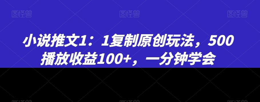 小说推文1：1复制原创玩法，500播放收益100+，一分钟学会【揭秘】-heixxmi