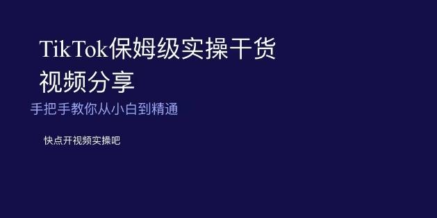 TikTok保姆级实操干货视频分享，手把手教你从小白到精通-heixxmi