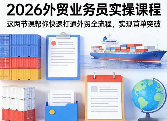 2026外贸业务员实操课程，这两节课帮你快速打通外贸全流程，实现首单突破-heixxmi