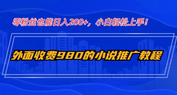 外面收费980的小说推广教程：零粉丝也能日入200+，小白轻松上手！-heixxmi