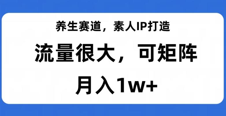 养生赛道，素人IP打造，流量很大，可矩阵，月入1w+【揭秘】-heixxmi