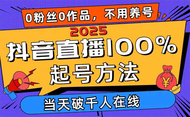 2025抖音直播100%起号方法，0粉丝0作品当天破千人在线 可配合多种变现方式-heixxmi
