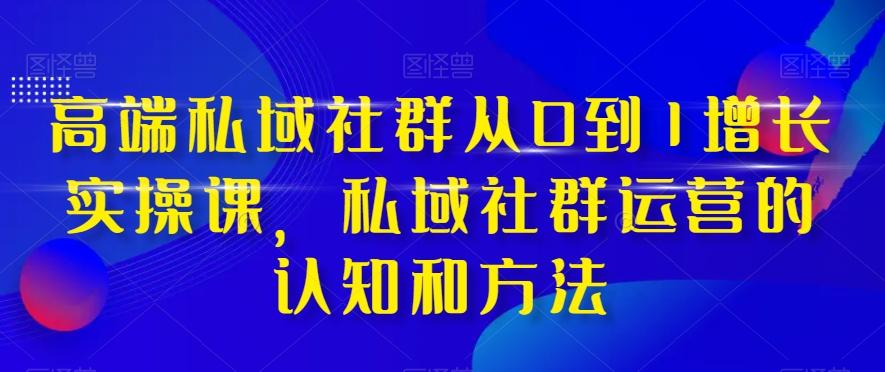 高端私域社群从0到1增长实操课，私域社群运营的认知和方法-heixxmi