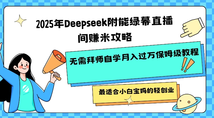 2025年Deepseek附能绿幕直播间挣米攻略无需拜师自学月入过W保姆级教程，最适合小白宝妈的轻创业-heixxmi