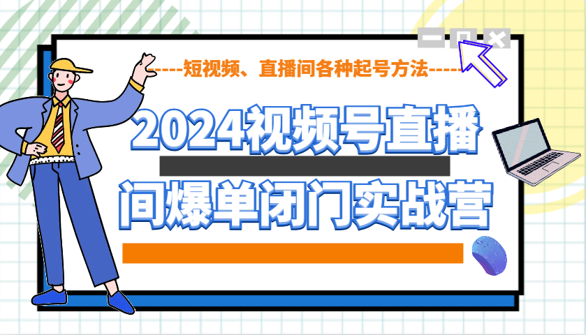 2024视频号直播间爆单闭门实战营，教你如何做视频号，短视频、直播间各种起号方法-heixxmi