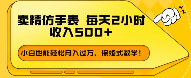 卖精仿手表，每天2小时，收入500+，小白也能轻松月入过万，保姆式教学！-heixxmi