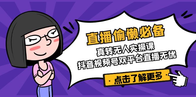 直播偷懒必备！真转无人实操课，抖音视频号双平台直播无忧-heixxmi