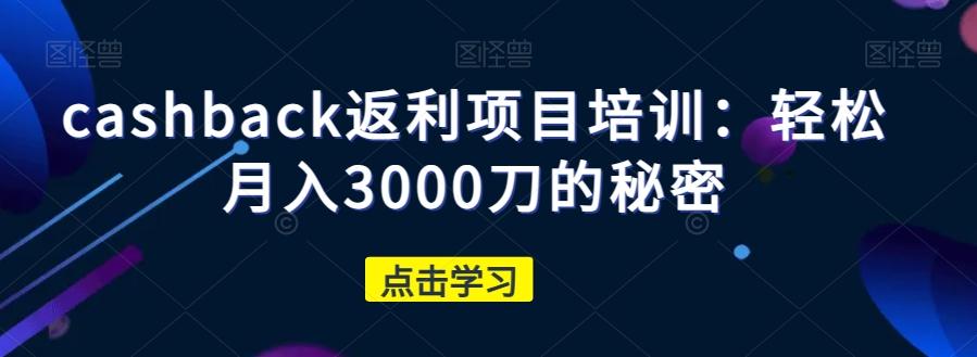 cashback返利项目培训：轻松月入3000刀的秘密-heixxmi