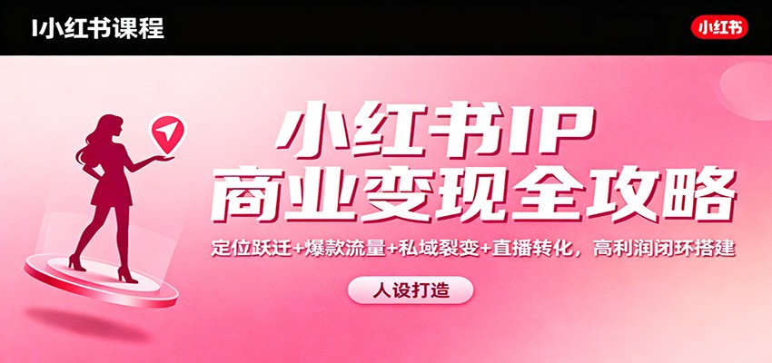 小红书IP商业变现全攻略：定位跃迁+爆款流量+私域裂变+直播转化，高利润闭环搭建-heixxmi