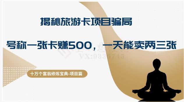 十万个富翁修炼宝典之5.揭秘旅游卡项目骗局，号称“一张卡赚500，一天能卖两三张”-heixxmi