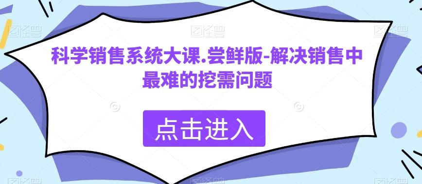 科学销售系统大课.尝鲜版-解决销售中最难的挖需问题-heixxmi