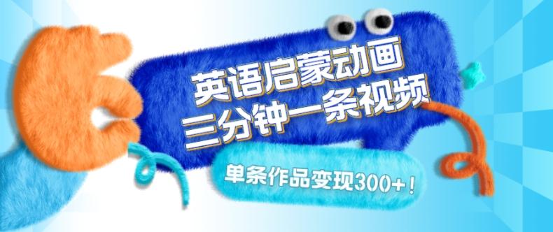 英语启蒙动画,三分钟一条视频,单条作品变现300+!