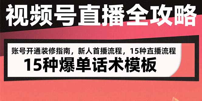 视频号直播全攻略：账号开通装修指南，新人首播流程，15种爆单话术模板-heixxmi