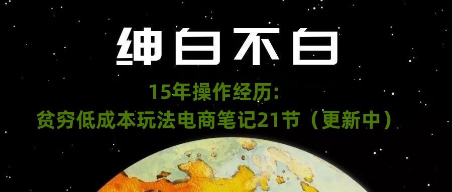 绅白不白·15年操作经历：贫穷低成本玩法电商笔记21节（1107日更新）-heixxmi