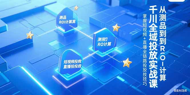 千川全域投放实战课，从测品到ROI计算，掌握短视频+直播全链路投放技巧-heixxmi