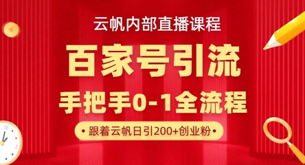 【云帆内部直播课】百家号高效引流 ，单号单日引300+精准创业粉，一分钟一条原创素材，引爆你的私域流量-heixxmi