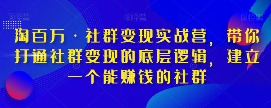 淘百万·社群变现实战营，带你打通社群变现的底层逻辑，建立一个能赚钱的社群-heixxmi
