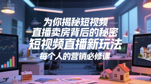 为你揭秘短视频直播卖房背后的秘密，短视频直播新玩法，每个人的营销必修课-heixxmi