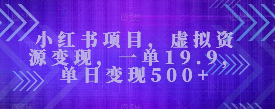 小红书项目，虚拟资源变现，一单19.9，单日变现500+-heixxmi