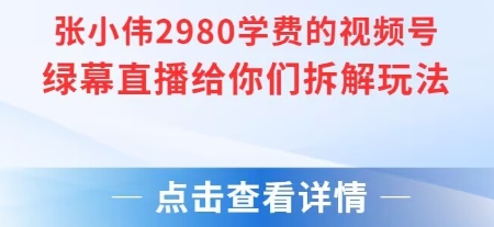 张小伟2980付费额视频号绿幕直播给你们拆解玩法-heixxmi