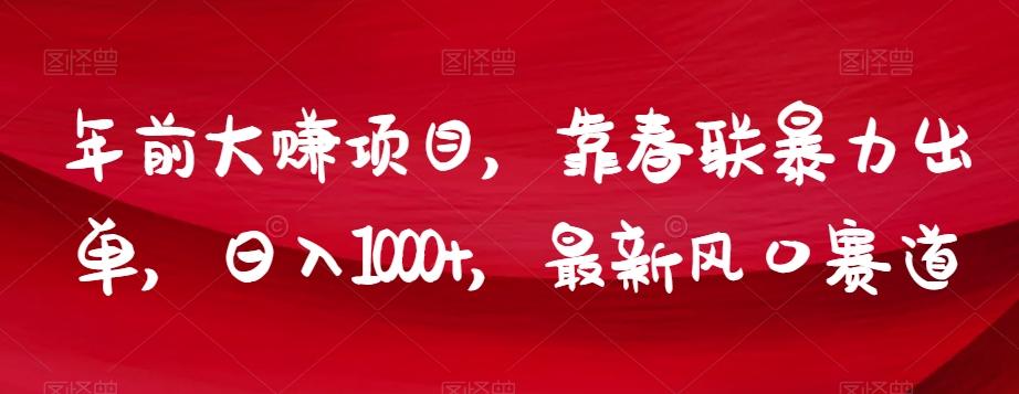 年前大赚项目，靠春联暴力出单，日入1000+，最新风口赛道【揭秘】-heixxmi