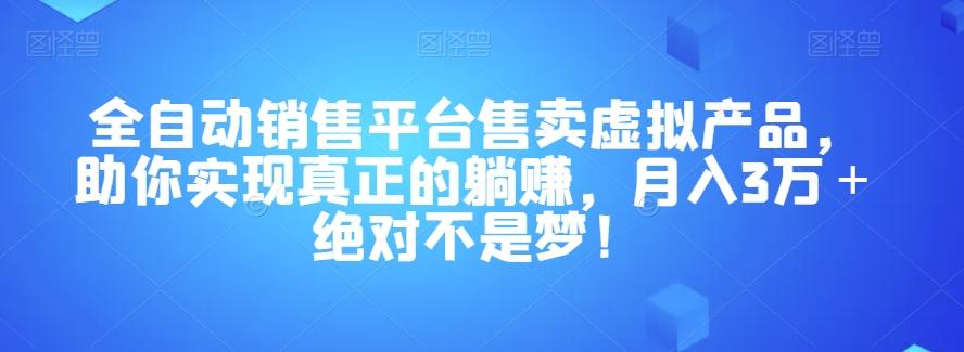 全自动销售平台售卖虚拟产品，助你实现真正的躺赚，月入3万＋绝对不是梦！【揭秘】-heixxmi