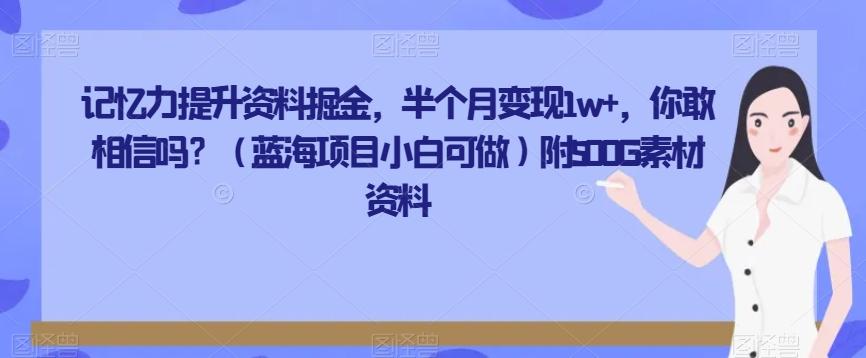 记忆力提升资料掘金，半个月变现1w+，你敢相信吗？（蓝海项目小白可做）附500G素材资料-heixxmi