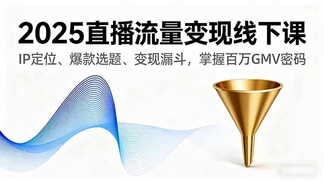2025直播流量变现线下课，IP定位、爆款选题、变现漏斗，掌握百万GMV密码-heixxmi